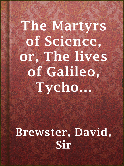 Title details for The Martyrs of Science, or, The lives of Galileo, Tycho Brahe, and Kepler by Sir David Brewster - Wait list